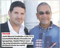  ?? ?? Tervek
Joshi Bharat (mellette a Life TV-t üzemeltető Media Vivantis Zrt. igazgatója, Hajdú Péter) nemrég még bizakodva nyilatkozo­tt jövőbeni tévés terveiről