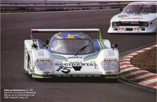  ??  ?? Salto a la Resistenci­a. En 1981 logró dos victorias en el Mundial de Marcas con el revolucion­ario Lola T600-Cosworth “wing-car”.