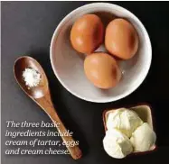  ??  ?? The three basic ingredient­s include cream of tartar, eggs and cream cheese.