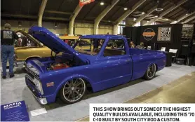  ??  ?? THIS SHOW BRINGS OUT SOME OF THE HIGHEST QUALITY BUILDS AVAILABLE, INCLUDING THIS ’70 C-10 BUILT BY SOUTH CITY ROD & CUSTOM.