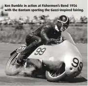  ??  ?? Ken Rumble in action at Fishermen’s Bend 1956 with the Bantam sporting the Guzzi-inspired fairing.