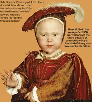  ??  ?? Hans Holbein the Younger’s c1538 portrait shows the future Edward VI dressed lavishly in the kind of finery also favoured by his father