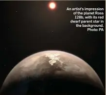  ??  ?? An artist’s impression of the planet Ross 128b, with its red dwarf parent star in the background. Photo: PA