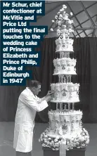  ?? ?? Mr Schur, chief confection­er at Mcvitie and Price Ltd putting the final touches to the wedding cake of Princess Elizabeth and Prince Philip, Duke of Edinburgh in 1947