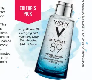  ??  ?? Vichy Minéral 89 Fortifying and Hydrating Daily Skin Booster, $40, vichy.ca.