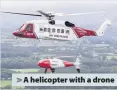  ??  ?? > A helicopter with a drone