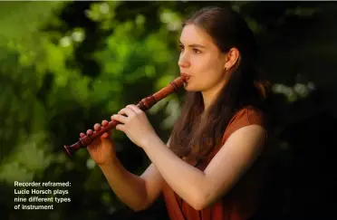  ?? ?? Recorder reframed: Lucie Horsch plays nine different types of instrument