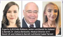  ??  ?? Experts: (L-R) Emily Rollason, senior nutritioni­st for Holland & Barrett, Dr Joshua Berkowitz, Medical Director of IV Boost UK and Holland & Barrett nutritioni­st Isabel Tarrant