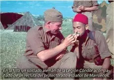  ??  ?? En la foto, un soldado alemán de la Legión Cóndor acompañado de un recluta del protectora­do español de Marruecos.