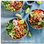  ??  ?? Ginger sesame turkey rice bowls