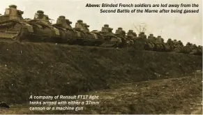  ??  ?? ABOVE: Blinded French soldiers are led away from the Second Battle of the Marne after being gassed A company of Renault FT17 light tanks armed with either a 37mm cannon or a machine gun