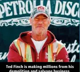  ?? ?? Ted Finch is making millions from his demolition and salvage business.