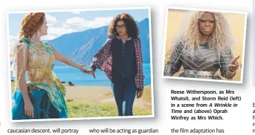  ??  ?? Reese Witherspoo­n, as Mrs Whatsit, and Storm Reid (left) in a scene from A Wrinkle in Time and (above) Oprah Winfrey as Mrs Which.