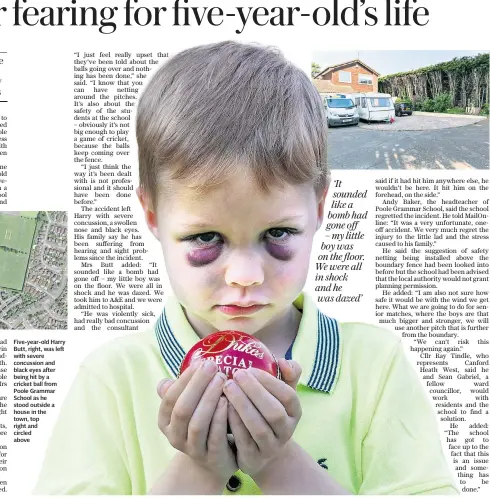  ??  ?? Five-year-old Harry Butt, right, was left with severe concussion and black eyes after being hit by a cricket ball from Poole Grammar School as he stood outside a house in the town, top right and circled above