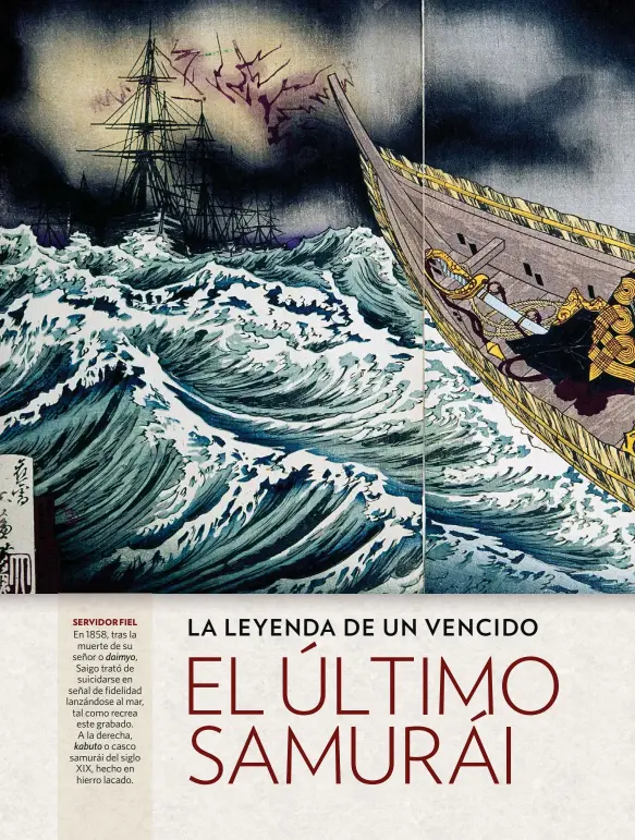  ??  ?? SERVIDOR FIEL
En 1858, tras la muerte de su señor o daimyo, Saigo trató de suicidarse en señal de fidelidad lanzándose al mar, tal como recrea este grabado. A la derecha, kabuto o casco samurái del siglo XIX, hecho en hierro lacado.