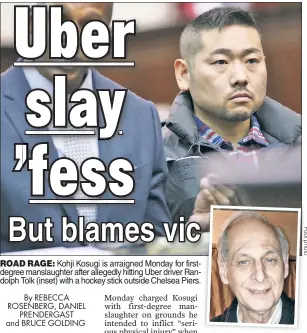  ??  ?? ROAD RAGE: Kohji Kosugi is arraigned Monday for firstdegre­e manslaught­er after allegedly hitting Uber driver Randolph Tolk (inset) with a hockey stick outside Chelsea Piers.