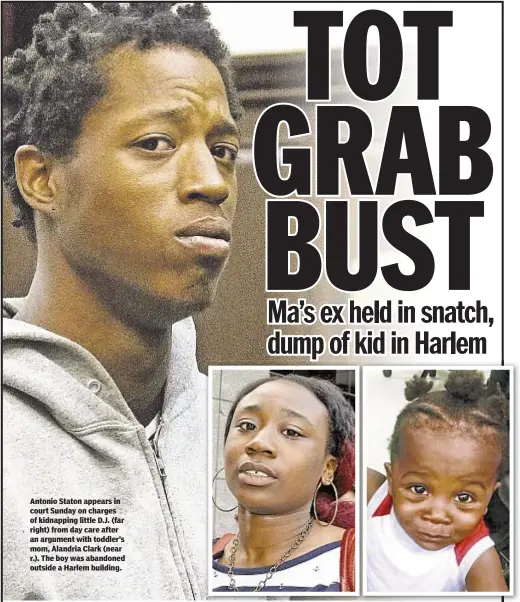  ??  ?? Antonio Staton appears in court Sunday on charges of kidnapping little D.J. (far right) from day care after an argument with toddler’s mom, Alandria Clark (near r.). The boy was abandoned outside a Harlem building.