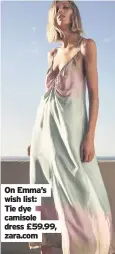  ??  ?? On Emma’s wish list: Tie dye camisole dress £59.99, zara.com
