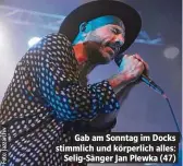  ??  ?? Gab am Sonntag im Docks stimmlich und körperlich alles: Selig-Sänger Jan Plewka (47)