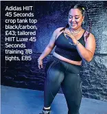  ?? ?? Adidas HIIT 45 Seconds crop tank top black/carbon, £43; tailored HIIT Luxe 45 Seconds training 7/8 tights, £85