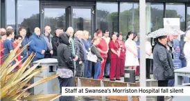  ??  ?? Staff at Swansea’s Morriston Hospital fall silent