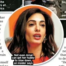  ?? ?? Not even Amal can get her hubby to slow down, an insider says