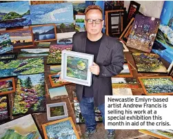  ?? ?? Newcastle Emlyn-based artist Andrew Francis is selling his work at a special exhibition this month in aid of the crisis.