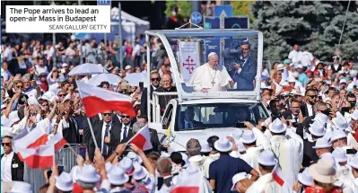  ?? SEAN GALLUP/ GETTY ?? The Pope arrives to lead an open-air Mass in Budapest