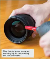 ??  ?? When cleaning lenses, ensure you blow away any dust before wiping with a micro ber cloth.
