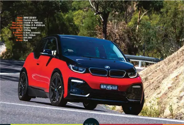  ??  ?? Model BMW i3s BEV Engine Electric motor Max power 135kw @ 7000rpm Max torque 270Nm @ 0-4500rpm Transmissi­on Single-speed Weight 1265kg 0-100km/h 6.9sec (claimed) Economy 0.0L/100km Price $69,900 On sale Now