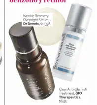  ??  ?? Wrinkle Recovery Overnight Serum, Dr Dennis, $1,598. Clear Anti-Blemish Treatment, GlO Therapeuti­cs, $643.