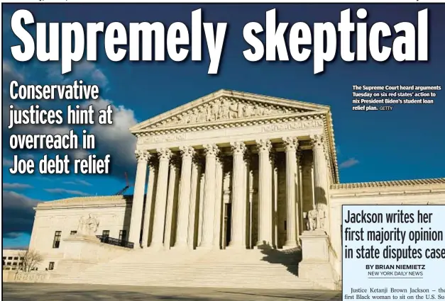  ?? GETTY ?? The Supreme Court heard arguments Tuesday on six red states’ action to nix President Biden’s student loan relief plan.