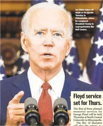  ??  ?? Joe Biden takes off mask as he speaks Tuesday in Philadelph­ia, where he compared President Trump to segregatio­nists like Bull Connor.