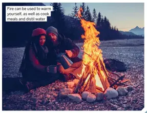  ??  ?? Fire can be used to warm yourself, as well as cook meals and distil water