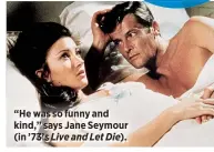  ??  ?? “He was so funny and kind,” says Jane Seymour (in ’73’s Live and Let Die).