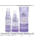  ??  ?? Oh So Heavenly Sweet Dreams Bedtime Room Mist (100ml), R26.99, Sweet Dreams Fragranced Skin Freshener (90ml), R29.99, Sweet Dreams Soothing Body Lotion (200ml), R29.99, Clicks