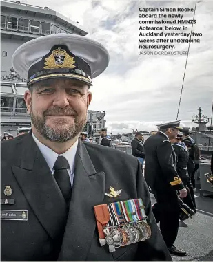  ?? JASON DORDAY/STUFF ?? Captain Simon Rooke aboard the newly commission­ed HMNZS Aotearoa, below, in Auckland yesterday, two weeks after undergoing neurosurge­ry.