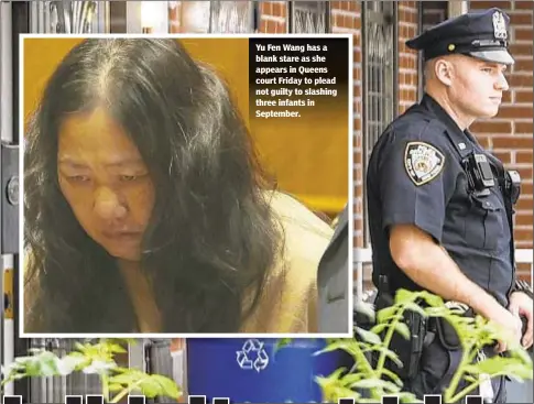  ??  ?? Yu Fen Wang has a blank stare as she appears in Queens court Friday to plead not guilty to slashing three infants in September.