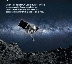  ??  ?? El vehículo de la NASA Osiris-REx sobrevuela la roca espacial Bennu, donde se han detectado compuestos orgánicos que podrían intervenir en la aparición de la vida.