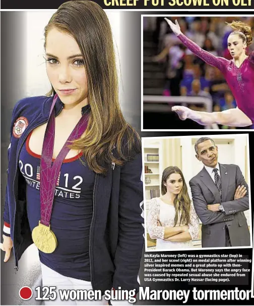  ??  ?? McKayla Maroney (left) was a gymnastics star (top) in 2012, and her scowl (right) on medal platform after winning silver inspired memes and a great photo op with thenPresid­ent Barack Obama. But Maroney says the angry face was caused by repeated sexual...