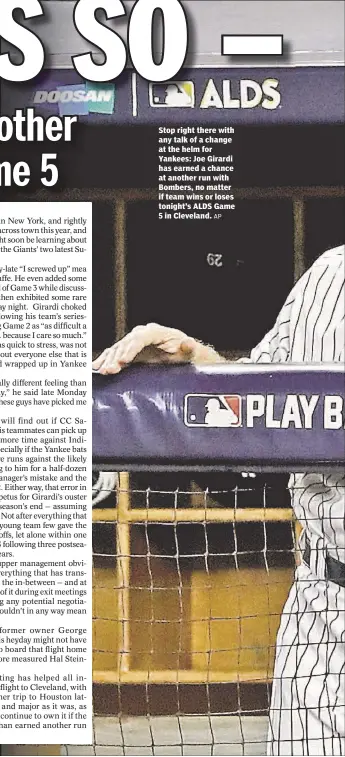  ?? AP ?? Stop right there with any talk of a change at the helm for Yankees: Joe Girardi has earned a chance at another run with Bombers, no matter if team wins or loses tonight’s ALDS Game 5 in Cleveland.