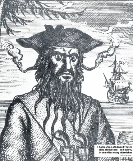  ?? Hulton Archive ?? > A depiction of Edward Thatch – alias Blackbeard – and below, in one of his many skirmishes