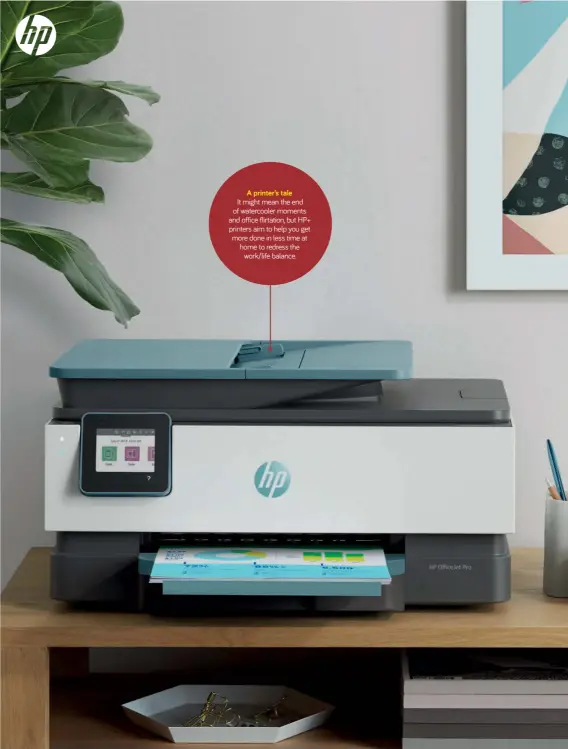  ??  ?? A printer’s tale
It might mean the end of watercoole­r moments and office flirtation, but HP+ printers aim to help you get more done in less time at home to redress the work/life balance.