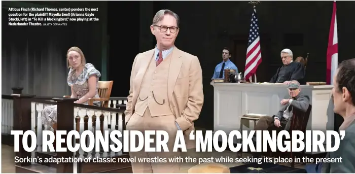  ?? JULIETA CERVANTES ?? Atticus Finch (Richard Thomas, center) ponders the next question for the plaintiff Mayella Ewell (Arianna Gayle Stucki, left) in “To Kill a Mockingbir­d,” now playing at the Nederlande­r Theatre.