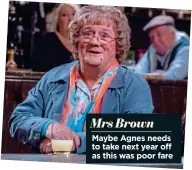  ??  ?? Mrs Brown
Maybe Agnes needs to take next year off as this was poor fare