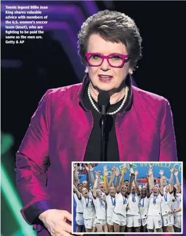  ?? Getty & AP ?? Tennis legend Billie Jean King shares valuable advice with members of the U.S. women’s soccer team (inset), who are fighting to be paid the same as the men are.