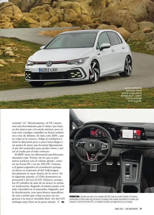  ??  ?? Las luces antiniebla de cinco puntos forman parte de la nueva seña de identidad del GTI. También la fina tira de led que recorre la parrilla.
CONOCIDO. Cuando uno está a los mandos del Golf, todo le resulta familiar. El sistema multimedia es lento nada más arrancar y la palanca del cambio automático es similar por tamaño a la de los Porsche 911. Los botones táctiles son algo liosos en su manejo.