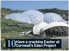  ??  ?? 10 Have a cracking Easter at Cornwall’s Eden Project
