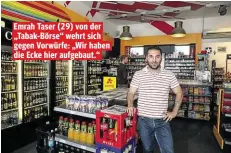  ??  ?? Emrah Taser (29) von der „Tabak-Börse“wehrt sich gegen Vorwürfe: „Wir haben die Ecke hier aufgebaut.“