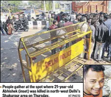  ?? HT PHOTO ?? People gather at the spot where 21yearold Abhishek (inset) was killed in northwest Delhi’s Shakurpur area on Thursday.